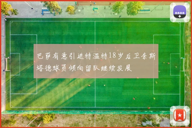 巴萨有意引进特温特18岁后卫奈斯塔德球员倾向留队继续发展