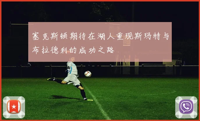 塞克斯顿期待在湖人重现斯玛特与布拉德利的成功之路