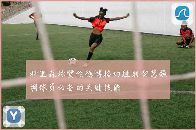 科里森称赞伦德博格的胜利智慧强调球员必备的关键技能