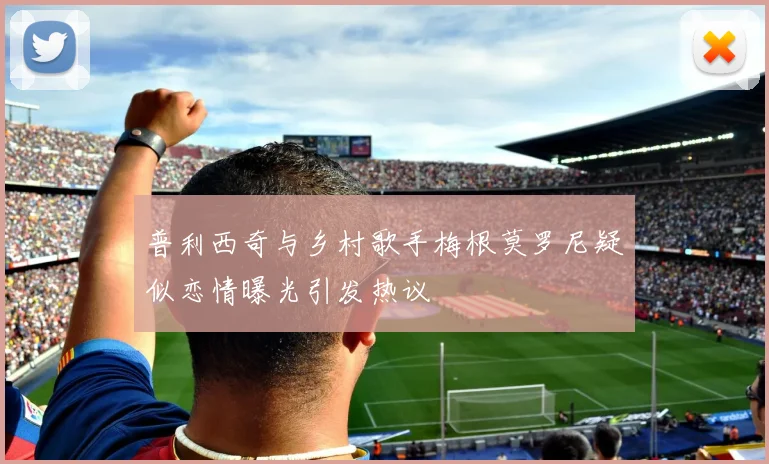 普利西奇与乡村歌手梅根莫罗尼疑似恋情曝光引发热议