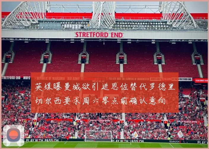 英媒曝曼城欲引进恩佐替代罗德里切尔西要求周六零点前确认意向